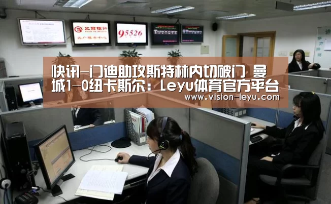 快讯-门迪助攻斯特林内切破门 曼城1-0纽卡斯尔:Leyu体育官方平台(图1) 乐鱼APP
