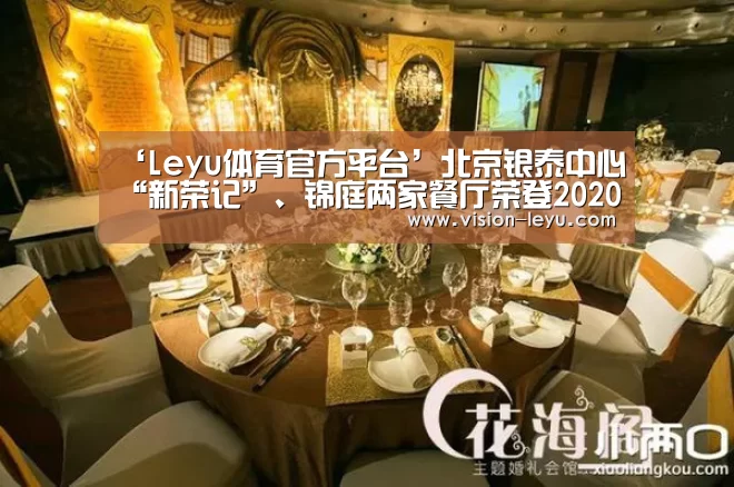 ‘Leyu体育官方平台’北京银泰中心“新荣记”、锦庭两家餐厅荣登2020北京米其林指南(图3) 乐鱼体育平台