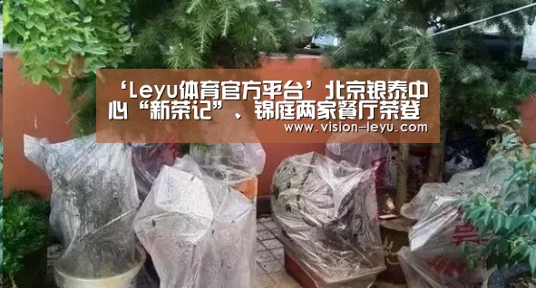 ‘Leyu体育官方平台’北京银泰中心“新荣记”、锦庭两家餐厅荣登2020北京米其林指南(图1) 乐鱼APP