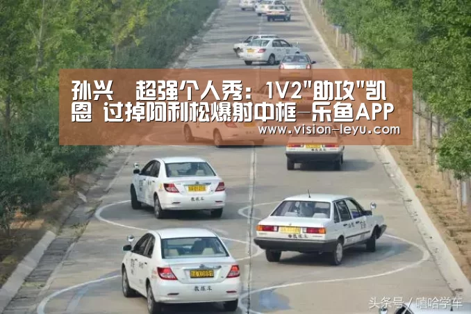 孙兴慜超强个人秀:1V2助攻凯恩 过掉阿利松爆射中框-乐鱼APP(图1) leyu直播