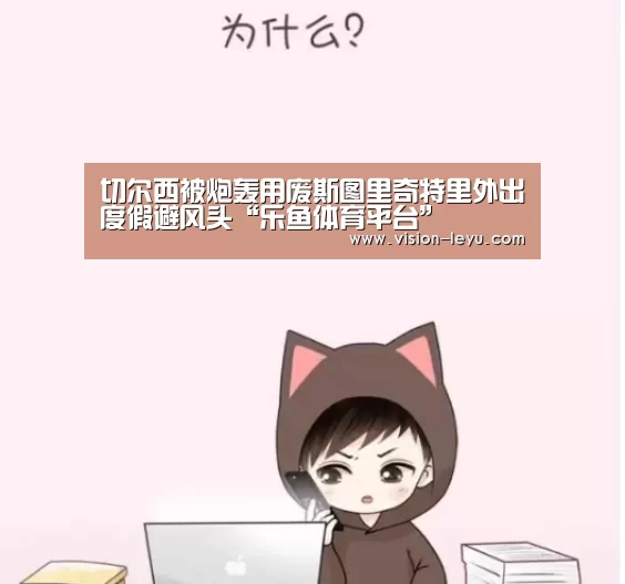 切尔西被炮轰用废斯图里奇特里外出度假避风头“乐鱼体育平台”(图1) 乐鱼体育平台