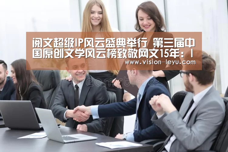阅文超级IP风云盛典举行 第三届中国原创文学风云榜致敬网文15年:leyu直播(图1) 乐鱼APP