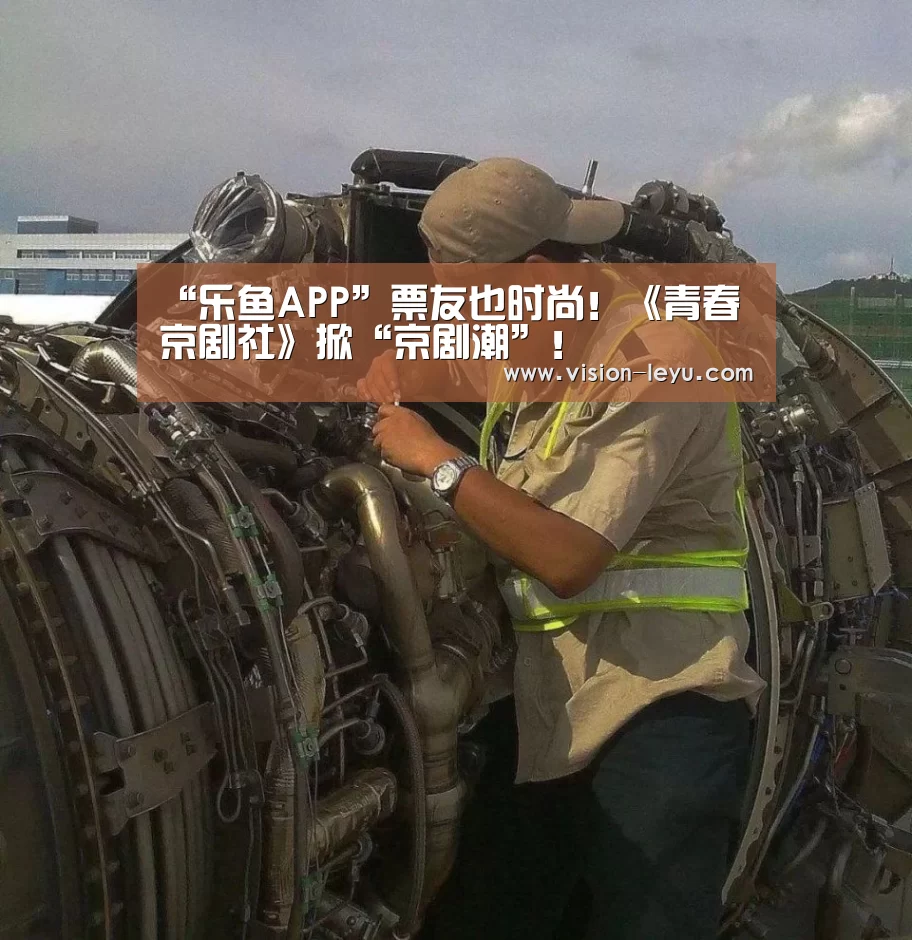 “乐鱼APP”票友也时尚!《青春京剧社》掀“京剧潮”!(图2) 乐鱼APP