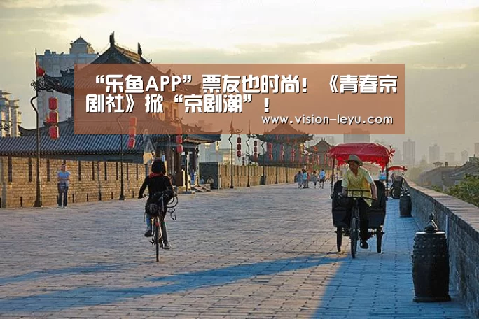 “乐鱼APP”票友也时尚!《青春京剧社》掀“京剧潮”!(图1) 乐鱼APP