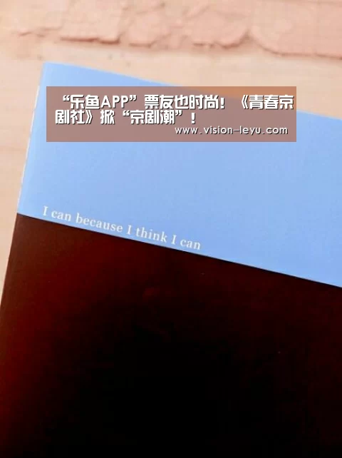 “乐鱼APP”票友也时尚!《青春京剧社》掀“京剧潮”!(图4) 乐鱼APP