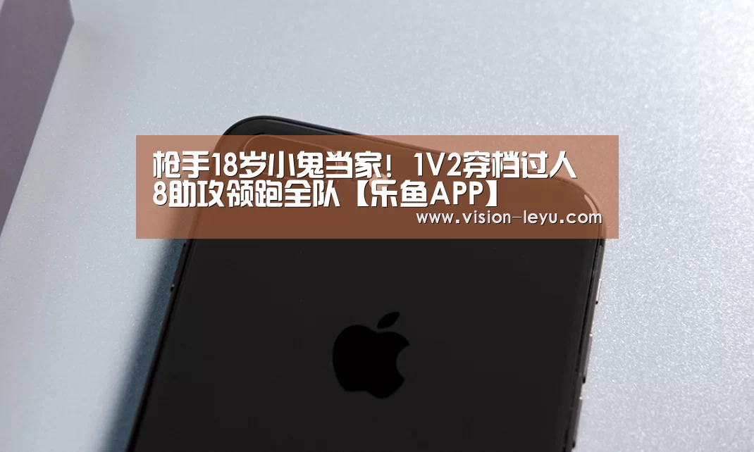 枪手18岁小鬼当家! 1V2穿档过人 8助攻领跑全队【乐鱼APP】(图2) 乐鱼体育平台